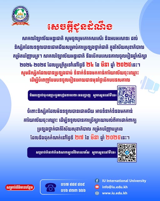 សាកលវិទ្យាល័យអន្តរជាតិសូមចូលរួមកោតសរសើរ និងអបអរសាទរដល់បេក្ខជនដែលទទួលបានជោគជ័យក្នុងការប្រឡងថ្នាក់ជាតិ ក្នុងវិស័យសុខាភិបាលកម្រិតបរិញ្ញាបត្រ ហើយសាកលវិទ្យាល័យអន្តរជាតិសូមជូនដំណឹងពីការបើកបវេសនកាលចូលរៀនឆ្នាំសិក្សា ២០២៤-២០២៥ ប្រព្រឹត្តទៅនៅថ្ងៃទី ២៤ ខែមីនា ឆ្នាំ២០២៥ នេះសូមបេក្ខជនបានប្រឡងជាប់ ទំនាក់ទំនងមកកាន់ការិយាល័យចុះឈ្មោះអោយបានមុនថ្ងៃបើកបវេសនកាល